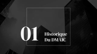 Historique
Du DMAIC
01
 