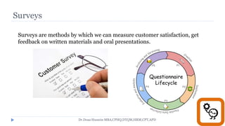 Surveys
Surveys are methods by which we can measure customer satisfaction, get
feedback on written materials and oral presentations.
Dr.Doaa Hussein MBA,CPHQ,DTQM,HRM,CPT,APD
 