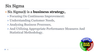 Six Sigma
 Six Sigma® is a business strategy,
 Focusing On Continuous Improvement:
 Understanding Customer Needs,
 Analyzing Business Processes,
 And Utilizing Appropriate Performance Measures And
Statistical Methodology.
15
 