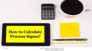 BY Dr. Doaa Hussein Abdelghani MBA,
CPHQ,DTQM,HRMD,APD,CPT
25
How to Calculate
Process Sigma?
 