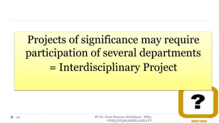 Projects of significance may require
participation of several departments
= Interdisciplinary Project
BY Dr. Doaa Hussein Abdelghani MBA,
CPHQ,DTQM,HRMD,APD,CPT
43
 