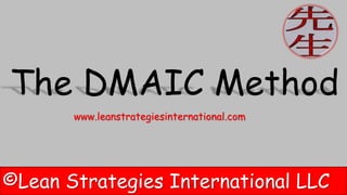 ©Lean Strategies International LLC
The DMAIC Method
www.leanstrategiesinternational.com
 