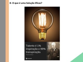 8- O que é uma Solução Eficaz?
 