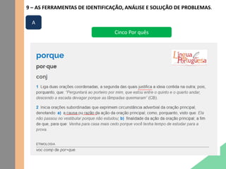 9 – AS FERRAMENTAS DE IDENTIFICAÇÃO, ANÁLISE E SOLUÇÃO DE PROBLEMAS.
Cinco Por quês
A
 