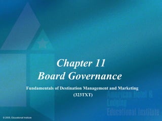 © 2005, Educational Institute
Chapter 11
Board Governance
Fundamentals of Destination Management and Marketing
(323TXT)
 