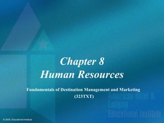 © 2005, Educational Institute
Chapter 8
Human Resources
Fundamentals of Destination Management and Marketing
(323TXT)
 