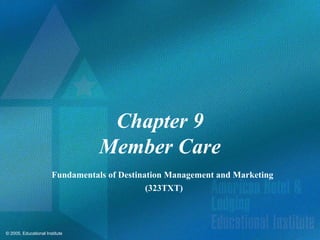 © 2005, Educational Institute
Chapter 9
Member Care
Fundamentals of Destination Management and Marketing
(323TXT)
 