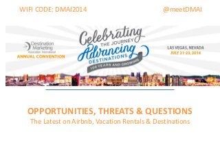 @meetDMAIWIFI CODE: DMAI2014
OPPORTUNITIES, THREATS & QUESTIONS
The Latest on Airbnb, Vacation Rentals & Destinations
 