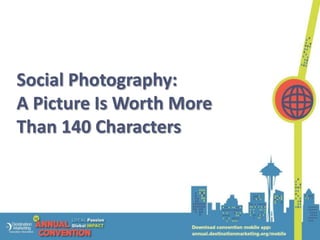 Social Photography:
A Picture Is Worth More
Than 140 Characters
 