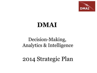 DMAI
Decision-Making,
Analytics & Intelligence

2014 Strategic Plan

 