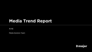 [Dmajor] Media Trend Report 4호