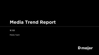 [Dmajor] Media Trend Report 15호