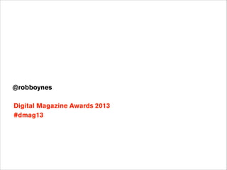 !
!
@robboynes
!

Digital Magazine Awards 2013
#dmag13

 