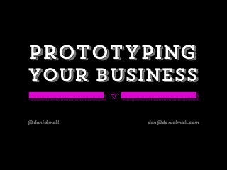 Prototyping
your business
@danielmall dan@danielmall.com
 