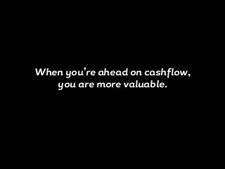 When you’re ahead on cashflow,
you are more valuable.
 
