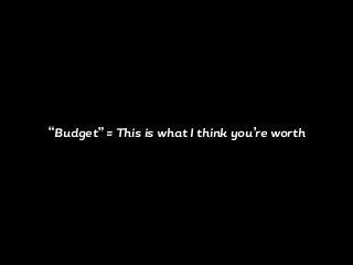“Budget” = This is what I think you’re worth
 