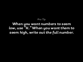 When you want numbers to seem
low, use “K.” When you want them to
seem high, write out the full number.
Pro Tip
 