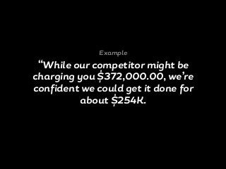 “While our competitor might be
charging you $372,000.00, we’re
confident we could get it done for
about $254K.
Example
 