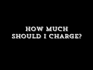 How much
should I charge?
 