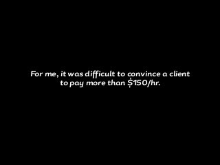 For me, it was difficult to convince a client
to pay more than $150/hr.
 