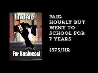 paid
hourly but
went to
school for
7 years
$375/hr
 