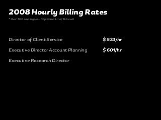 Director of Client Service
Executive Director Account Planning
Executive Research Director
$ 533/hr
$ 601/hr
2008 Hourly Billing Rates
* Over 500 employees—http://dmall.me/15CxrwU
 