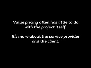 Value pricing often has little to do
with the project itself.
It’s more about the service provider
and the client.
 