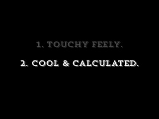 1. touchy feely.
2. cool & calculated.
 