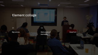 Element collage
Big canvas
01 02 03
Many sizes of
elements
Have fun!
 