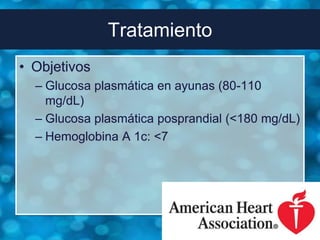 Tratamiento
• Objetivos
  – Glucosa plasmática en ayunas (80-110
    mg/dL)
  – Glucosa plasmática posprandial (<180 mg/dL)
  – Hemoglobina A 1c: <7
 