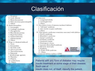 Clasificación




 Patients with any form of diabetes may require
 insulin treatment at some stage of their disease.
 Such use of
 insulin does not, of itself, classify the patient.
 