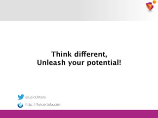 Think different, 
Unleash your potential!

@LoicOrtola 
 
http://loicortola.com
 