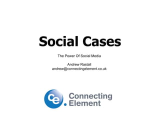 Social Cases The Power Of Social Media Andrew Rastall andrew@connectingelement.co.uk 
