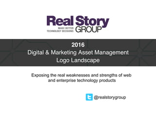 @realstorygroup
2016 
Digital & Marketing Asset Management 
Logo Landscape
Exposing the real weaknesses and strengths of web
and enterprise technology products
 