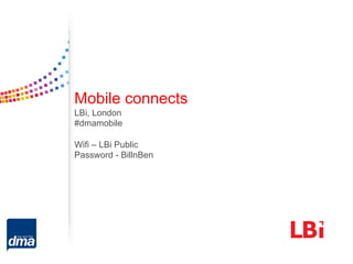 Mobile connects
LBi, London
#dmamobile

Wifi – LBi Public
Password - BillnBen
 