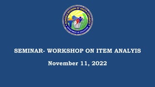 SEMINAR- WORKSHOP ON ITEM ANALYIS
November 11, 2022
 
