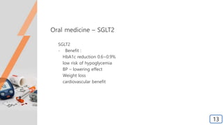 Oral medicine – SGLT2
SGLT2
- Benefit :
HbA1c reduction 0.6~0.9%
low risk of hypoglycemia
BP – lowering effect
Weight loss
cardiovascular benefit
13
 
