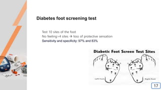 Diabetes foot screening test
Test 10 sites of the foot
No feeling>4 sites  loss of protective sensation
Sensitivity and specificity: 97% and 83%
17
 
