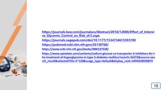 https://journals.lww.com/journalacs/Abstract/2018/12000/Effect_of_Intensi
ve_Glycemic_Control_on_Risk_of.5.aspx
https://journals.sagepub.com/doi/10.1177/1534734615593190
https://pubmed.ncbi.nlm.nih.gov/26130760/
https://www.ncbi.nlm.nih.gov/books/NBK537328/
https://www.uptodate.com/contents/sodium-glucose-co-transporter-2-inhibitors-for-t
he-treatment-of-hyperglycemia-in-type-2-diabetes-mellitus?search=SGLT2&source=sea
rch_result&selectedTitle=2~120&usage_type=default&display_rank=1#H4228930879
18
 