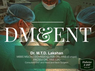 Dr. M.T.D. Lakshan
MBBS MS(Oto) DOHNS(Eng) FEB ORL-HNS (Europe)
FRCSEd ORL-HNS (UK)
Consultant ENT and Head and Neck Surgeon
 