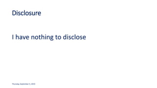 Disclosure
I have nothing to disclose
Thursday, September 5, 2019
 