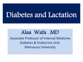 Diabetes and Lactation
Alaa Wafa . MD
Associate Professor of Internal Medicine
Diabetes & Endocrine Unit.
Mansoura University
 