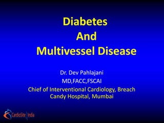 Diabetes
          And
   Multivessel Disease
             Dr. Dev Pahlajani
              MD,FACC,FSCAI
Chief of Interventional Cardiology, Breach
         Candy Hospital, Mumbai
 