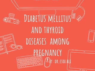 Presentation about :
Diabetus mellitus
and thyroid
diseases among
pregnancy
by :dr.esra Ali
 