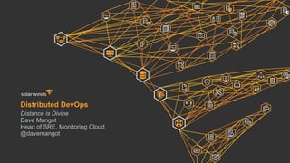 Distributed DevOps
Distance is Divine
Dave Mangot
Head of SRE, Monitoring Cloud
@davemangot
 