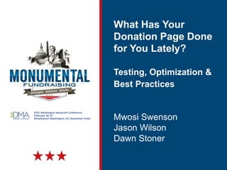 What Has Your
Donation Page Done
for You Lately?
Testing, Optimization &
Best Practices
Mwosi Swenson
Jason Wilson
Dawn Stoner
 