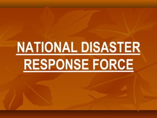 NATIONAL DISASTER
RESPONSE FORCE
 
