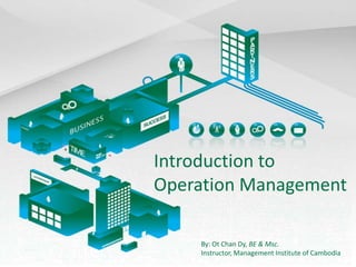 Introduction to Operation Management By: Ot Chan Dy, BE & Msc. Instructor, Management Institute of Cambodia 
