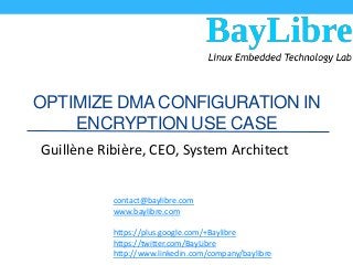 OPTIMIZE DMA CONFIGURATION IN
ENCRYPTION USE CASE
Guillène Ribière, CEO, System Architect
contact@baylibre.com
www.baylibre.com
https://plus.google.com/+Baylibre
https://twitter.com/BayLibre
http://www.linkedin.com/company/baylibre

 