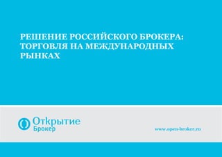 Решение российского брокера:
Торговля на международных
рынках
www.open-broker.ru
 